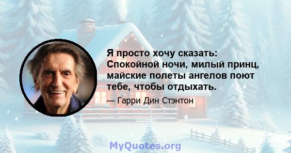 Я просто хочу сказать: Спокойной ночи, милый принц, майские полеты ангелов поют тебе, чтобы отдыхать.