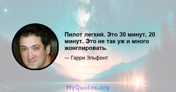 Пилот легкий. Это 30 минут, 20 минут. Это не так уж и много жонглировать.