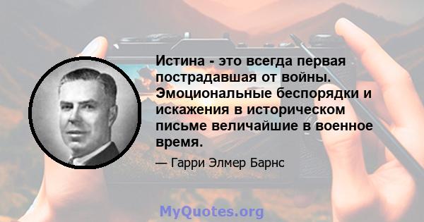 Истина - это всегда первая пострадавшая от войны. Эмоциональные беспорядки и искажения в историческом письме величайшие в военное время.