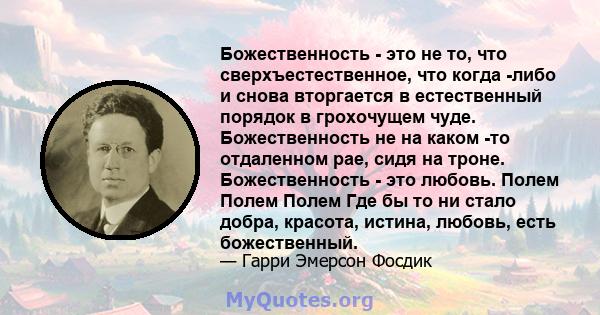 Божественность - это не то, что сверхъестественное, что когда -либо и снова вторгается в естественный порядок в грохочущем чуде. Божественность не на каком -то отдаленном рае, сидя на троне. Божественность - это любовь. 