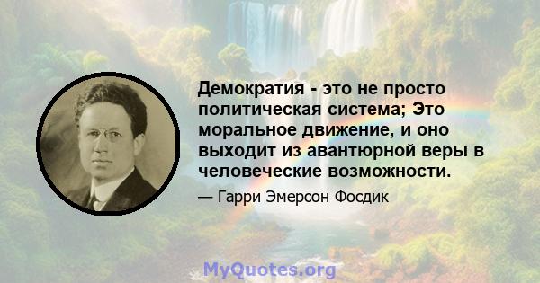 Демократия - это не просто политическая система; Это моральное движение, и оно выходит из авантюрной веры в человеческие возможности.