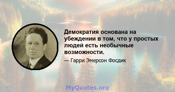 Демократия основана на убеждении в том, что у простых людей есть необычные возможности.