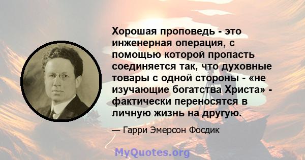 Хорошая проповедь - это инженерная операция, с помощью которой пропасть соединяется так, что духовные товары с одной стороны - «не изучающие богатства Христа» - фактически переносятся в личную жизнь на другую.