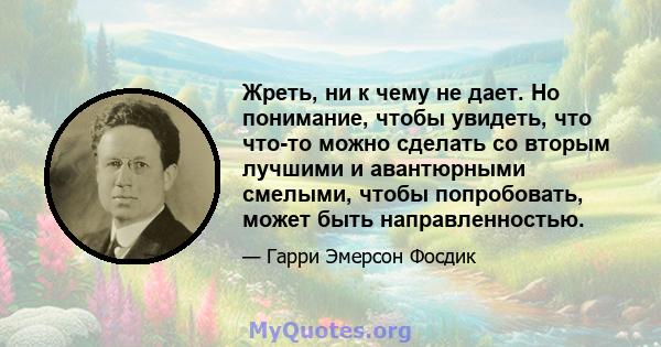 Жреть, ни к чему не дает. Но понимание, чтобы увидеть, что что-то можно сделать со вторым лучшими и авантюрными смелыми, чтобы попробовать, может быть направленностью.