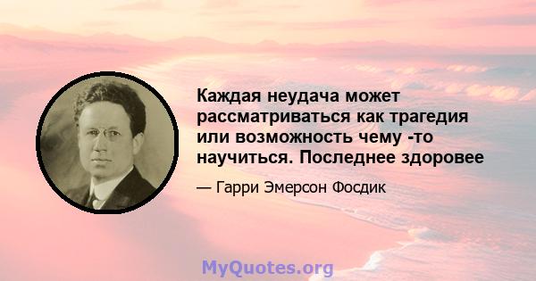 Каждая неудача может рассматриваться как трагедия или возможность чему -то научиться. Последнее здоровее