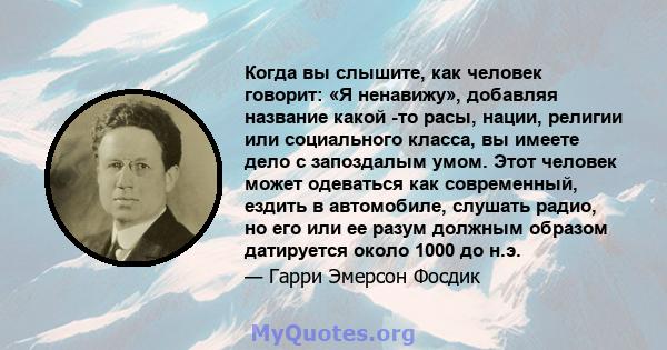 Когда вы слышите, как человек говорит: «Я ненавижу», добавляя название какой -то расы, нации, религии или социального класса, вы имеете дело с запоздалым умом. Этот человек может одеваться как современный, ездить в