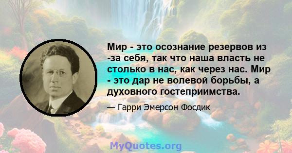 Мир - это осознание резервов из -за себя, так что наша власть не столько в нас, как через нас. Мир - это дар не волевой борьбы, а духовного гостеприимства.