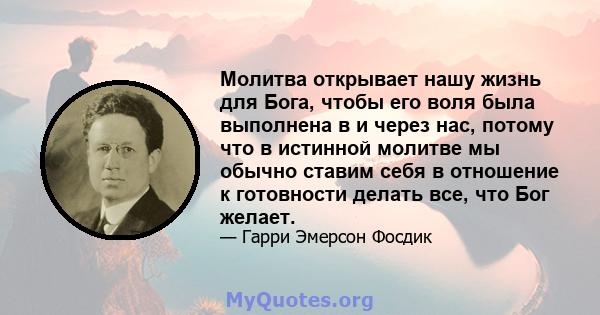 Молитва открывает нашу жизнь для Бога, чтобы его воля была выполнена в и через нас, потому что в истинной молитве мы обычно ставим себя в отношение к готовности делать все, что Бог желает.