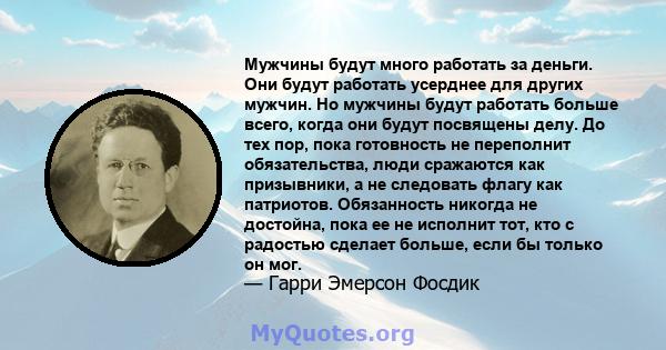 Мужчины будут много работать за деньги. Они будут работать усерднее для других мужчин. Но мужчины будут работать больше всего, когда они будут посвящены делу. До тех пор, пока готовность не переполнит обязательства,