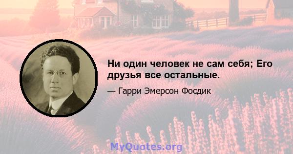 Ни один человек не сам себя; Его друзья все остальные.