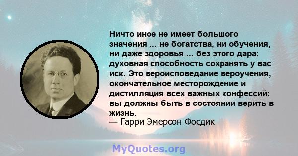 Ничто иное не имеет большого значения ... не богатства, ни обучения, ни даже здоровья ... без этого дара: духовная способность сохранять у вас иск. Это вероисповедание вероучения, окончательное месторождение и