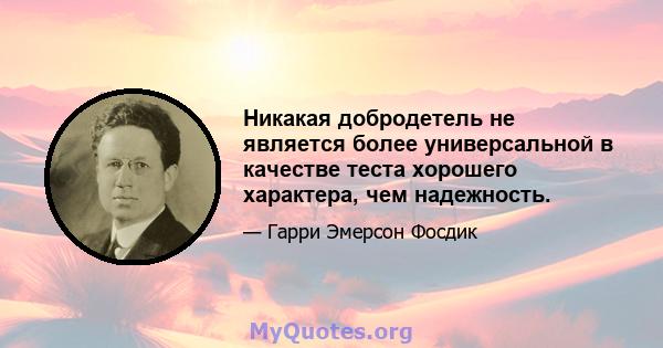 Никакая добродетель не является более универсальной в качестве теста хорошего характера, чем надежность.