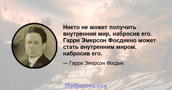 Никто не может получить внутренний мир, набросив его. Гарри Эмерсон Фосдикно может стать внутренним миром, набросив его.