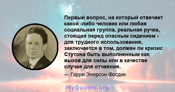 Первый вопрос, на который отвечает какой -либо человек или любая социальная группа, реальная ручка, стоящая перед опасным сидением - для трудного использования, заключается в том, должен ли кризис Стутона быть