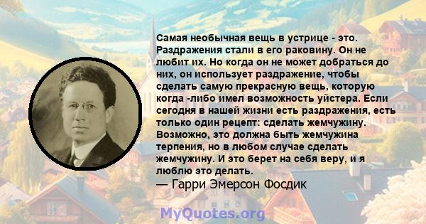 Самая необычная вещь в устрице - это. Раздражения стали в его раковину. Он не любит их. Но когда он не может добраться до них, он использует раздражение, чтобы сделать самую прекрасную вещь, которую когда -либо имел