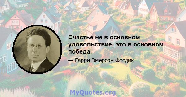 Счастье не в основном удовольствие, это в основном победа.