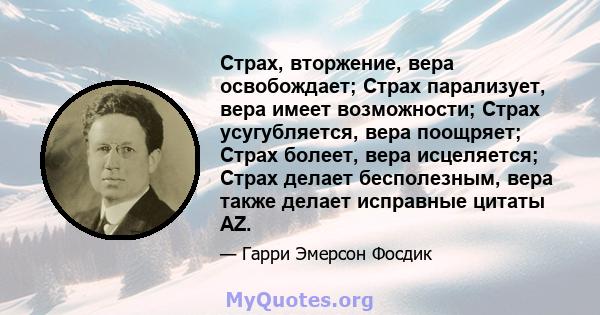 Страх, вторжение, вера освобождает; Страх парализует, вера имеет возможности; Страх усугубляется, вера поощряет; Страх болеет, вера исцеляется; Страх делает бесполезным, вера также делает исправные цитаты AZ.