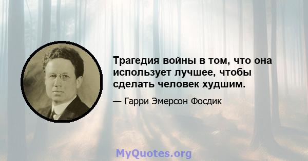 Трагедия войны в том, что она использует лучшее, чтобы сделать человек худшим.