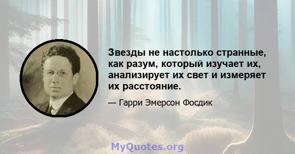 Звезды не настолько странные, как разум, который изучает их, анализирует их свет и измеряет их расстояние.