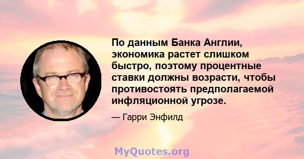 По данным Банка Англии, экономика растет слишком быстро, поэтому процентные ставки должны возрасти, чтобы противостоять предполагаемой инфляционной угрозе.