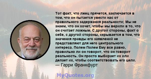 Тот факт, что лжец прячется, заключается в том, что он пытается увести нас от правильного задержания реальности; Мы не знаем, что он хочет, чтобы мы верили в то, что он считает ложным. С другой стороны, факт о себе, с