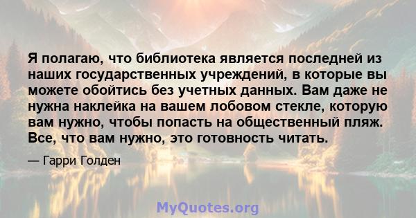 Я полагаю, что библиотека является последней из наших государственных учреждений, в которые вы можете обойтись без учетных данных. Вам даже не нужна наклейка на вашем лобовом стекле, которую вам нужно, чтобы попасть на