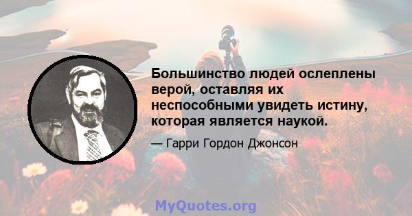 Большинство людей ослеплены верой, оставляя их неспособными увидеть истину, которая является наукой.