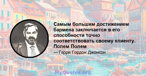 Самым большим достижением бармена заключается в его способности точно соответствовать своему клиенту. Полем Полем