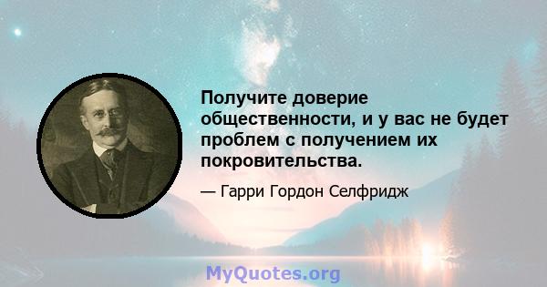 Получите доверие общественности, и у вас не будет проблем с получением их покровительства.