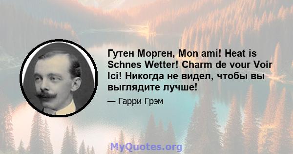 Гутен Морген, Mon ami! Heat is Schnes Wetter! Charm de vour Voir Ici! Никогда не видел, чтобы вы выглядите лучше!