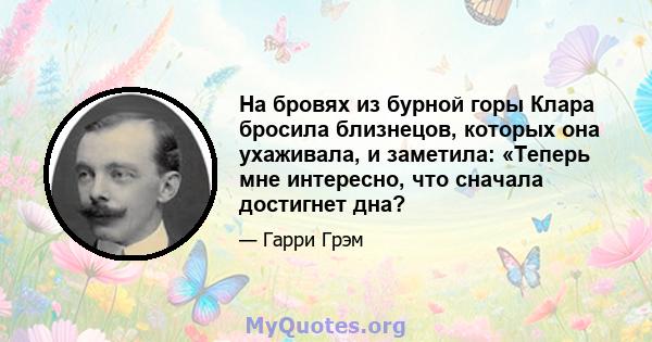 На бровях из бурной горы Клара бросила близнецов, которых она ухаживала, и заметила: «Теперь мне интересно, что сначала достигнет дна?