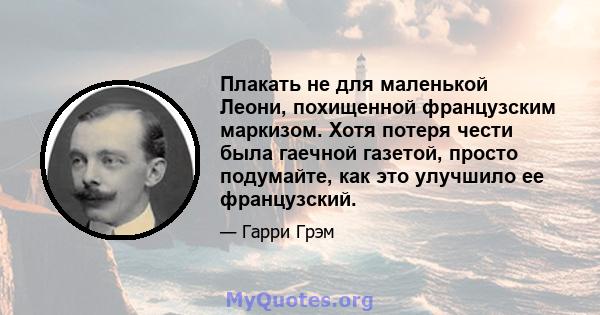 Плакать не для маленькой Леони, похищенной французским маркизом. Хотя потеря чести была гаечной газетой, просто подумайте, как это улучшило ее французский.