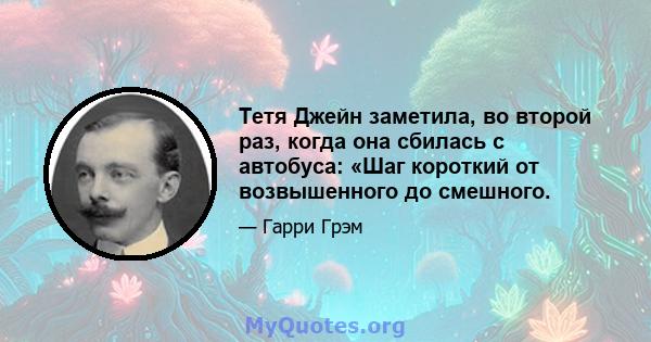 Тетя Джейн заметила, во второй раз, когда она сбилась с автобуса: «Шаг короткий от возвышенного до смешного.