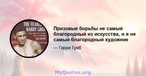 Призовые борьбы не самый благородный из искусства, и я не самый благородный художник