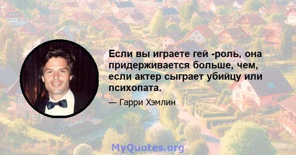 Если вы играете гей -роль, она придерживается больше, чем, если актер сыграет убийцу или психопата.