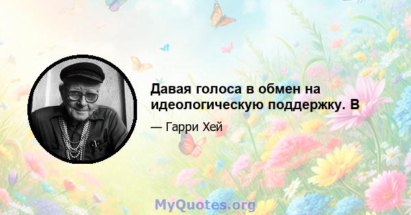 Давая голоса в обмен на идеологическую поддержку. В