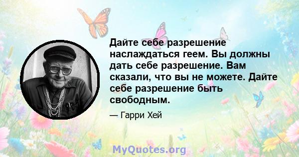 Дайте себе разрешение наслаждаться геем. Вы должны дать себе разрешение. Вам сказали, что вы не можете. Дайте себе разрешение быть свободным.