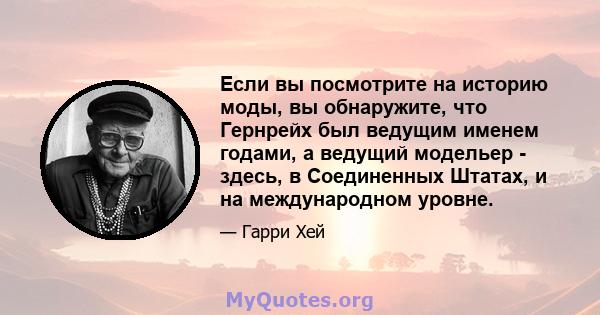 Если вы посмотрите на историю моды, вы обнаружите, что Гернрейх был ведущим именем годами, а ведущий модельер - здесь, в Соединенных Штатах, и на международном уровне.