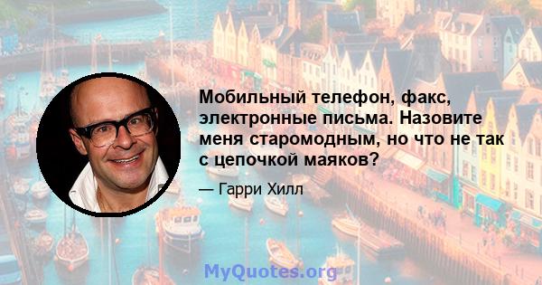 Мобильный телефон, факс, электронные письма. Назовите меня старомодным, но что не так с цепочкой маяков?