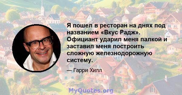 Я пошел в ресторан на днях под названием «Вкус Радж». Официант ударил меня палкой и заставил меня построить сложную железнодорожную систему.