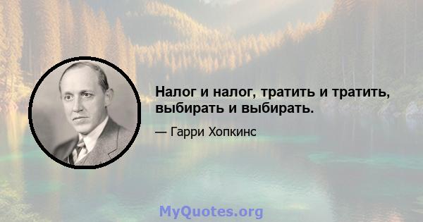 Налог и налог, тратить и тратить, выбирать и выбирать.