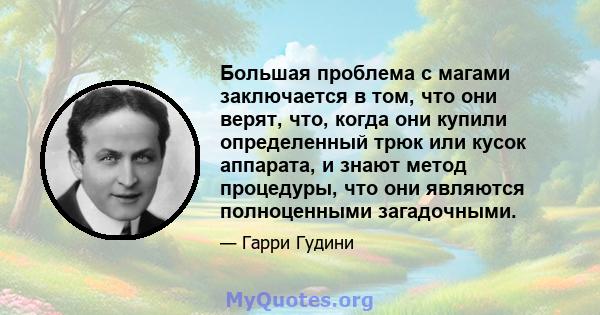 Большая проблема с магами заключается в том, что они верят, что, когда они купили определенный трюк или кусок аппарата, и знают метод процедуры, что они являются полноценными загадочными.