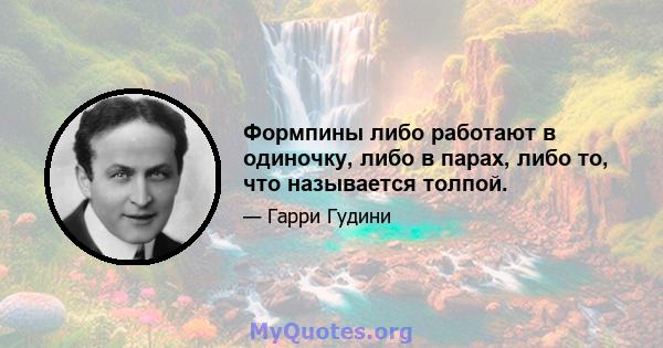 Формпины либо работают в одиночку, либо в парах, либо то, что называется толпой.