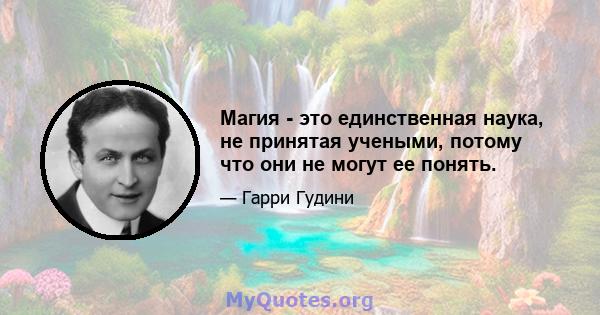 Магия - это единственная наука, не принятая учеными, потому что они не могут ее понять.