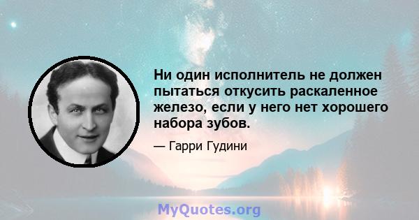 Ни один исполнитель не должен пытаться откусить раскаленное железо, если у него нет хорошего набора зубов.