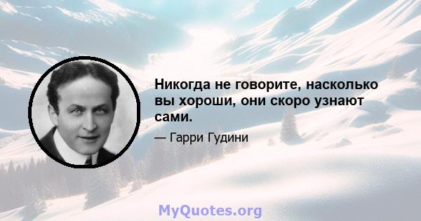 Никогда не говорите, насколько вы хороши, они скоро узнают сами.