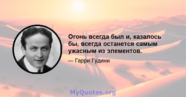 Огонь всегда был и, казалось бы, всегда останется самым ужасным из элементов.