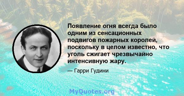 Появление огня всегда было одним из сенсационных подвигов пожарных королей, поскольку в целом известно, что уголь сжигает чрезвычайно интенсивную жару.