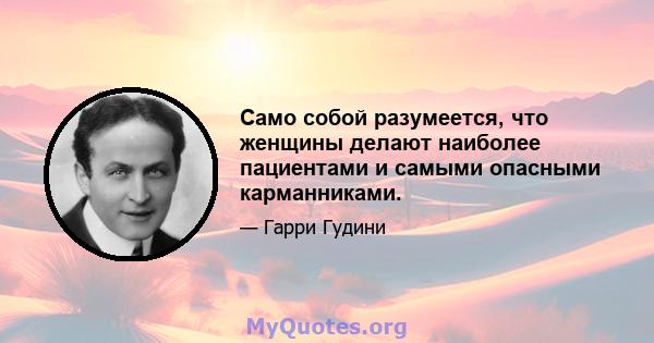 Само собой разумеется, что женщины делают наиболее пациентами и самыми опасными карманниками.