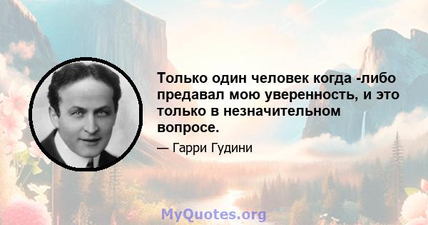 Только один человек когда -либо предавал мою уверенность, и это только в незначительном вопросе.